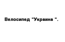 Велосипед “Украина “.